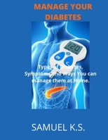 MANAGE YOUR DIABETES: Types of Diabetes, Symptoms and Ways You can manage them at Home. B0BCCY3LRC Book Cover