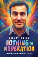 Nothing in Moderation: A Psychedelic Reckoning With Excess B0GWRB1F9V Book Cover
