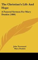 The Christian’s Life And Hope: A Funeral Sermon For Mary Dunkin 1104910292 Book Cover