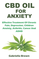 CBD Oil for Anxiety: Effective Treatment Of Chronic Pain, Depression, Children Anxiety, Arthritis, Cancer And ADHD 1698332408 Book Cover