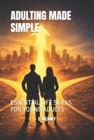 ADULTING MADE SIMPLE: ESSENTIAL LIFE SKILLS FOR YOUNG ADULTS B0GQNSWW8Z Book Cover