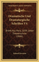 Dramatische Und Dramaturgische Schriften V4: Briefe Aus Paris, 1839, Ueber Theaterschule (1846) 1168120330 Book Cover