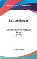 Le Complaisant: Comedie En Cinq Actes, En Prose (1776) 1160150931 Book Cover