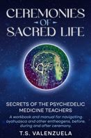 Ceremonies of Sacred Life: Secrets of the Psychedelic Medicine Teachers 0984827625 Book Cover