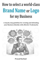 How to select a world-class Brand Name or Logo for My Business: A step by step guideline for creating and defending your Business Identity with effective Trademarks B0CS3NMX99 Book Cover