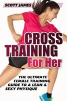 Cross Training for Her: The Ultimate Female Training Guide for a Lean & Sexy Physique 149618985X Book Cover