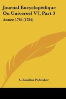 Journal Encyclopédique Ou Universel V7, Part 3: Annee 1784 (1784) 1120203627 Book Cover