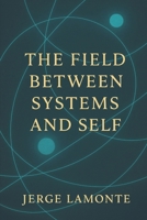 The Field Between Systems and Self: Navigating Consciousness in an Age of Structures B0FTMB7C1B Book Cover
