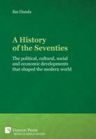 A History of the Seventies: The political, cultural, social and economic developments that shaped the modern world (Series in World History) 162273663X Book Cover