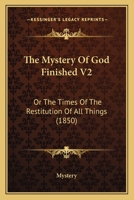 The Mystery Of God Finished V2: Or The Times Of The Restitution Of All Things 1165127881 Book Cover