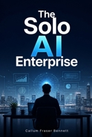 The Solo AI Enterprise: The Executive Blueprint to Building a Ghost Agency, Automating Whole Departments with AI Workforce, and Scaling Profit Margins to 90% Without Employees B0H8K9PFX8 Book Cover