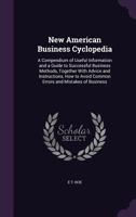 New American Business Cyclopedia: A Compendium of Useful Information and a Guide to Successful Business Methods, Together with Advice and ... Avoid Common Errors and Mistakes of Business 1357538065 Book Cover