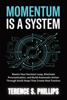 Momentum Is A System: Rewire Your Decision Loop, Eliminate Procrastination, and Build Automatic Action Through Small Steps That Create Real Traction B0GWXHNKDY Book Cover