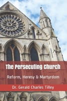 The Persecuting Church: Reform, Heresy, Martyrdom B08FP3WM61 Book Cover