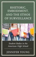 Rhetoric, Embodiment, and the Ethos of Surveillance: Student Bodies in the American High School 1498555993 Book Cover