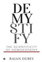 DEMYSTIFY: The Scientificity Of Homoeopathy 1684669219 Book Cover