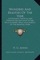 Wonders And Beauties Of The Year: Containing Poetical And Popular Descriptions Of The Wild Flowers, Birds And Insects Of The Months 1248770323 Book Cover