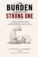 The Burden Of Being The Strong One: Why Men Are Expected to Hold Everything Together, What It Costs Them, And How Men Heal Without Losing Their Streng B0H98M9JF3 Book Cover