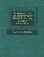 Praxiteles Und Die Niobegruppe: Nebst Erkl Rung Einiger Vasenbilder 384601706X Book Cover