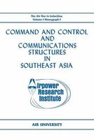 Command and Control and Communications Structures in Southeast Asia (the Air War in Indochina Volume I, Monograph I) 1780392966 Book Cover