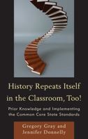 History Repeats Itself in the Classroom, Too!: Prior Knowledge and Implementing the Common Core State Standards 147580413X Book Cover