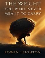 The Weight You Were Never Meant to Carry B0G3N9R7G4 Book Cover