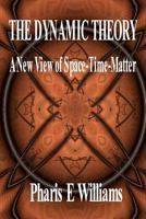 The Dynamic Theory - A New View of Space-Time-Matter: The Thermodynamic Foundations of a Five Dimensional Universe Requiring Currently Known Physical Theories as Subsets Is Presented Along with New Ph 0615447112 Book Cover