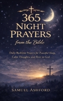 365 Night Prayers from the Bible: Daily Bedtime Prayers for Peaceful Sleep, Calm Thoughts, and Rest in God B0GQFWMYP2 Book Cover