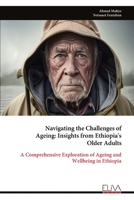 Navigating the Challenges of Ageing: Insights from Ethiopia's Older Adults: A Comprehensive Exploration of Ageing and Wellbeing in Ethiopia 163648669X Book Cover