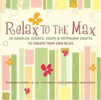 Relax to the Max: 60 Candles, Scents, Soaps & Potpourri Crafts to Create Your Own Bliss 1402719310 Book Cover