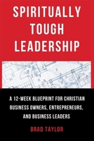 Spiritually Tough Leadership: A 12-Week Blueprint for Christian Business Owners, Entrepreneurs, and Business Leaders B0FJQS6P8T Book Cover