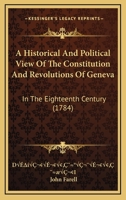 An Historical and Political View of the Constitution and Revolutions of Geneva, in the Eighteenth Century 1378109546 Book Cover