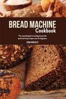 Bread Machine Cookbook: The Essential Guide to Making Bread with Quick and Tasty Recipes even for Beginners. 1803110503 Book Cover
