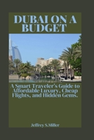 DUBAI ON A BUDGET: A Smart Traveler’s Guide to Affordable Luxury, Cheap Flights, and Hidden Gems. B0GZKD3XKV Book Cover
