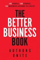 The Better Business Book: 100 People, 100 Stories, 100 Business Lessons To Live By 1540728242 Book Cover