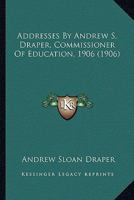 Addresses By Andrew S. Draper, Commissioner Of Education, 1906 1164559451 Book Cover