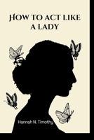 How to Act Like a Lady: Attitudes and Charisma to Attract the Right People as a Lady B0BHC4FVGT Book Cover