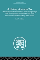 History of Income Tax: The Development of Income Tax from Its Beginning in 1799 to the Present Day Related to the Social, Economic and Political History of the Period 0415607752 Book Cover