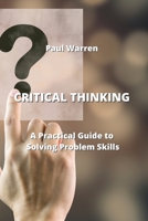 Critical Thinking: A Practical Guide to Solving Problem Skills 0114658242 Book Cover