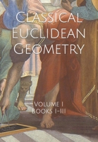 Classical Euclidean Geometry: Volume I (Books I-III) B084WPCVK2 Book Cover