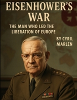 Eisenhower’s War: The Man Who Led the Liberation of Europe (Everything World War 2 - WWII) B0FCKHF33S Book Cover