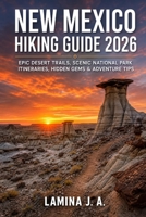 NEW MEXICO HIKING GUIDE 2026: EPIC DESERT TRAILS, SCENIC NATIONAL PARK ITINERARIES, HIDDEN GEMS & ADVENTURE TIPS B0H11CK48X Book Cover