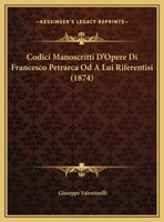 Codici Manoscritti D'Opere Di Francesco Petrarca Od A Lui Riferentisi (1874) 1143011864 Book Cover