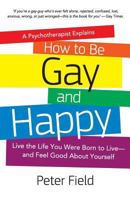 How To Be Gay and Happy - A Psychotherapist Explains: Live the Life You Were Born to Live and Feel Good About Yourself 1519161379 Book Cover