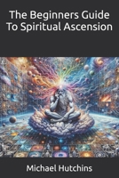 The Beginners Guide To Spiritual Ascension B0DFPCL3GW Book Cover