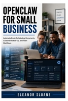 OpenClaw for Small Business: Automate Email, Scheduling, Documents, Customer Follow-Up, and Team Workflows B0H5PPH2S8 Book Cover