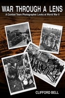 War Through a Lens: A Combat Team Photographer Looks at World War II 1365782409 Book Cover