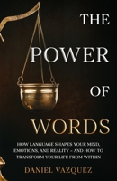 The Power of Words: How Language Shapes Your Mind, Emotions, and Reality— and How to Transform Your Life from Within B0GGQXWCG2 Book Cover