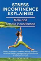 Stress Incontinence Explained: Male and female incontinence, Urinary incontinence treatment, bladder problems, overactive bladder, urge incontinence, incontinence products, all covered 099556101X Book Cover