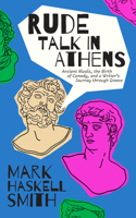 Rude Talk in Athens: Ancient Rivals, the Birth of Comedy, and a Writer’s Journey through Greece 1951213343 Book Cover